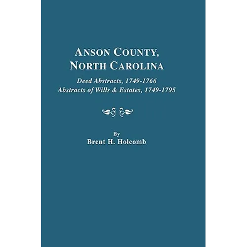 Anson County, North Carolina. Deed Abstracts, 1749-1766; Abstracts of Wills & Estates, 1749-1795