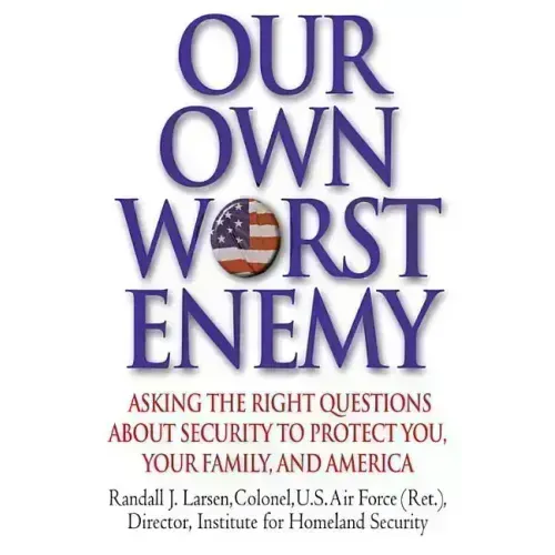 Our Own Worst Enemy: Asking the Right Questions about Security to Protect You, Your Family, and America