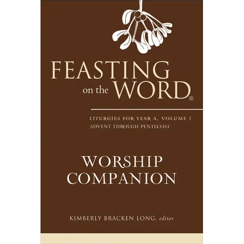 Feasting on the Word Worship Companion: Liturgies for Year A, Volume 1