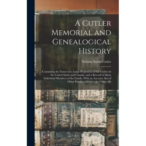 A Cutler Memorial and Genealogical History: Containing the Names of a Large Proportion of the Cutlers in the United States and Canada, and a Record of