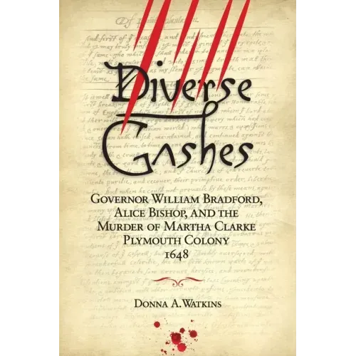 Diverse Gashes: Governor William Bradford, Alice Bishop, and the Murder of Martha Clarke Plymouth Colony 1648