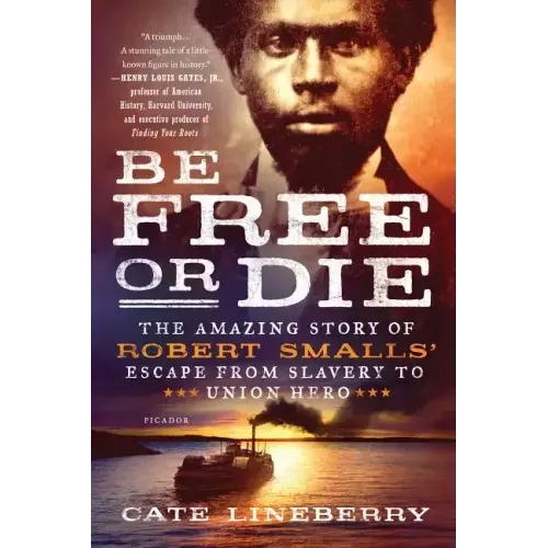 Be Free or Die: The Amazing Story of Robert Smalls' Escape from Slavery to Union Hero