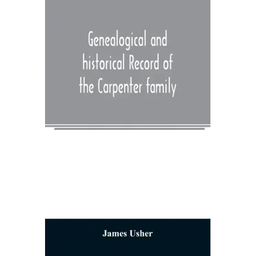 Genealogical and historical record of the Carpenter family: with a brief genealogy of some of the descendants of William Carpenter, of Weymouth, and R