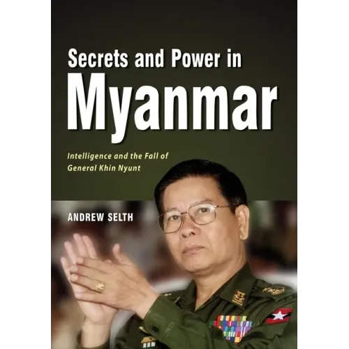 Secrets and Power in Myanmar: Intelligence and the Fall of General Khin Nyunt