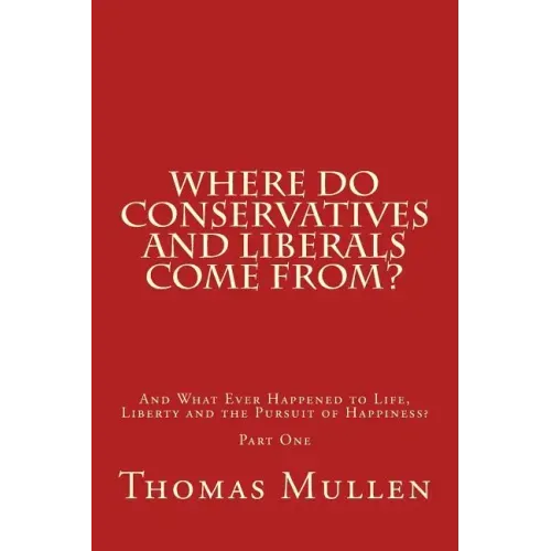 Where Do Conservatives and Liberals Come From?: And What Ever Happened to Life, Liberty and the Pursuit of Happiness? Part One