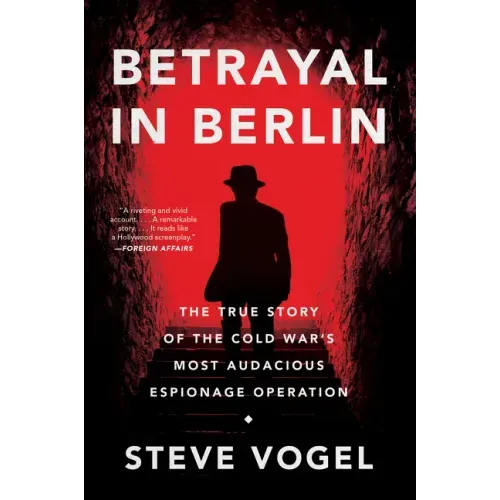 Betrayal in Berlin: The True Story of the Cold War's Most Audacious Espionage Operation