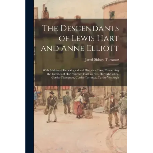 The Descendants of Lewis Hart and Anne Elliott; With Additional Genealogical and Historical Data, Concerning the Families of Hart-Warner, Hart-Curtiss