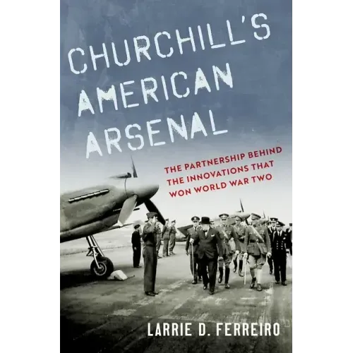 Churchill's American Arsenal: The Partnership Behind the Innovations That Won World War Two