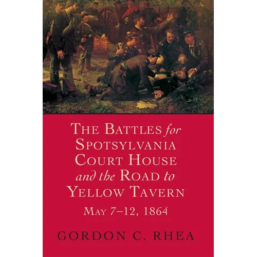 Battles for Spotsylvania Court House and the Road to Yellow Tavern, May 7-12, 1864