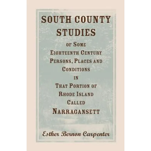 South County Studies of Some Eighteenth Century Persons, Places and Conditions In that Portion of Rhode Island called Narragansett