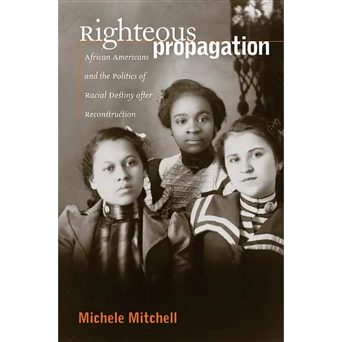 Righteous Propagation: African Americans and the Politics of Racial Destiny After Reconstruction