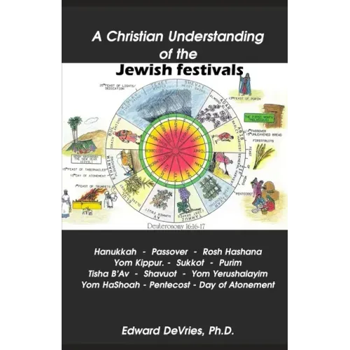 A Christian Understanding of the Jewish Festivals: Holidays - Hanukkah, Passover, Rosh Hashana, Yom Kippur, Sukkot, Purim, Tisha B'Av, Shavuot, Yom Ye
