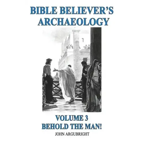 Bible Believer's Archaeology, Volume 3: Behold the Man!