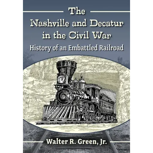 The Nashville and Decatur in the Civil War: History of an Embattled Railroad