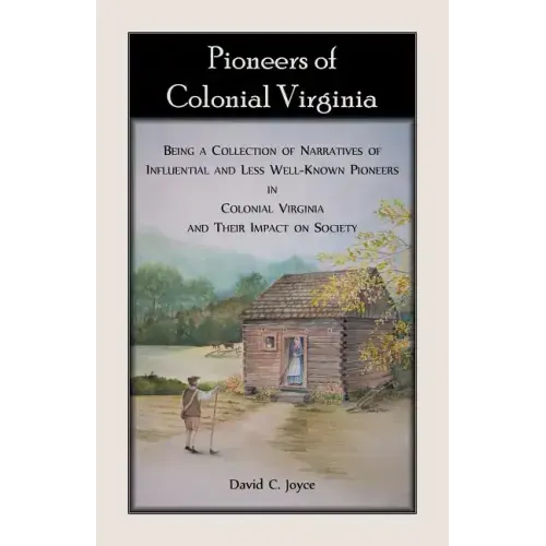 Pioneers of Colonial Virginia: Being a Collection of Narratives of Influential and Less Well-Known Pioneers in Colonial Virginia and their impact on