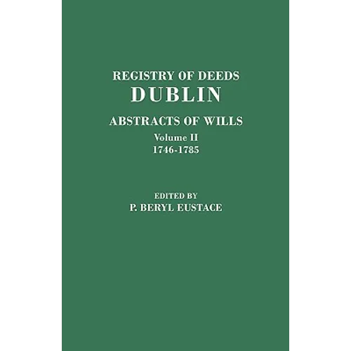 Registry of Deeds, Dublin: Abstracts of Wills. in Two Volumes. Volume II: 1746-1785