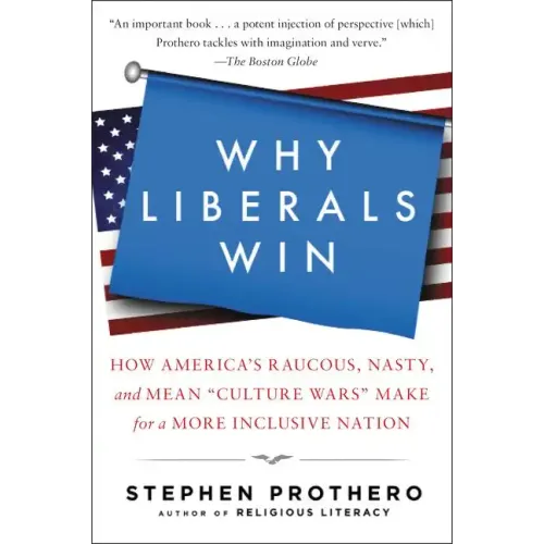 Why Liberals Win (Even When They Lose Elections): How America's Raucous, Nasty, and Mean Culture Wars Make for a More Inclusive Nation