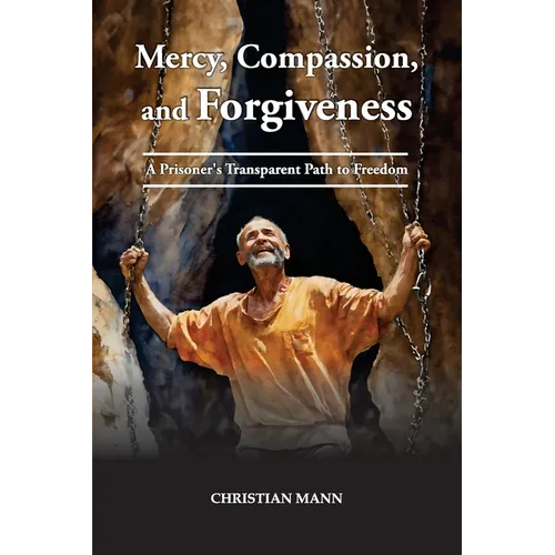 Mercy, Compassion, and Forgiveness: A Prisoner's Transparent Path to Freedom