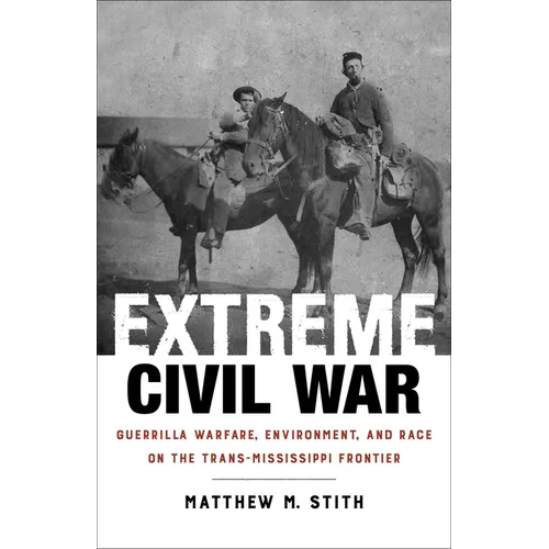Extreme Civil War: Guerrilla Warfare, Environment, and Race on the Trans-Mississippi Frontier