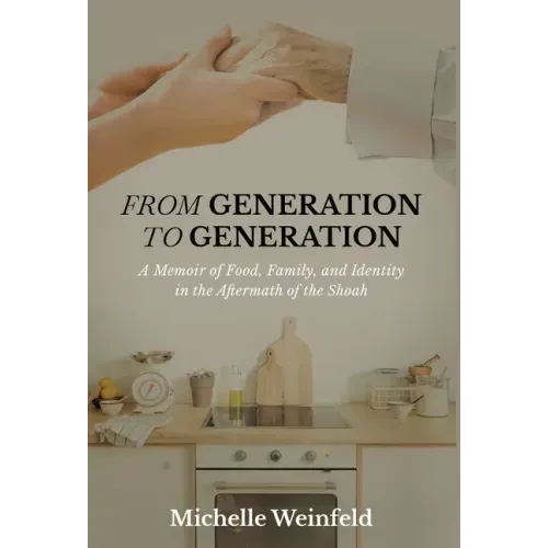 From Generation to Generation: A Memoir of Food, Family, and Identity in the Aftermath of the Shoah