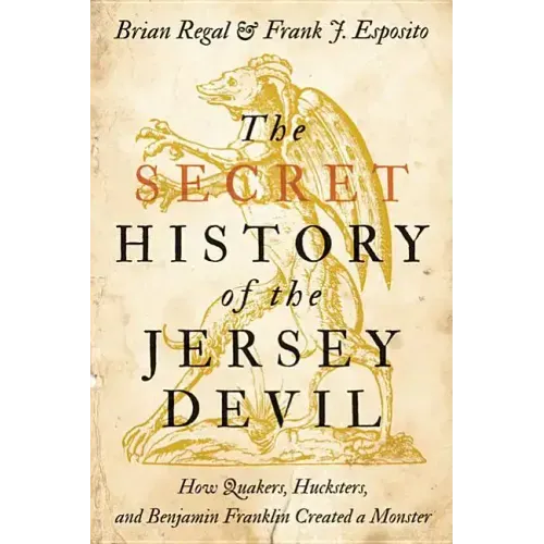 The Secret History of the Jersey Devil: How Quakers, Hucksters, and Benjamin Franklin Created a Monster