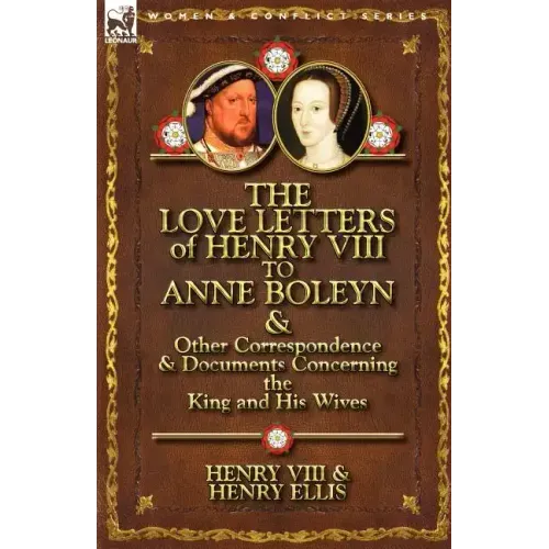 The Love Letters of Henry VIII to Anne Boleyn & Other Correspondence & Documents Concerning the King and His Wives