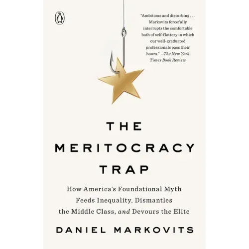The Meritocracy Trap: How America's Foundational Myth Feeds Inequality, Dismantles the Middle Class, and Devours the Elite