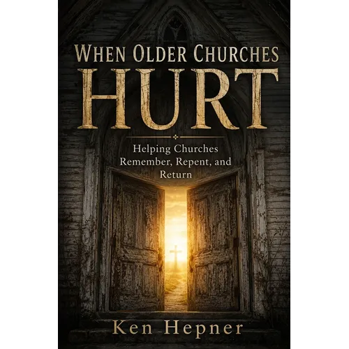 When Older Churches Hurt: Helping Churches Remember, Repent, and Return