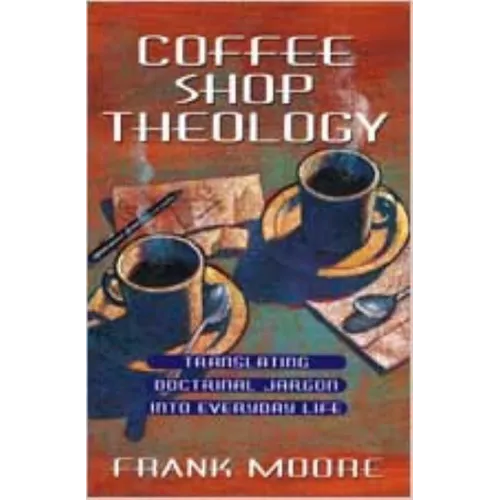 Coffee Shop Theology: Translating Doctrinal Jargon Into Everyday Life