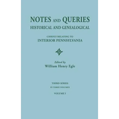 Notes and Queries: Historical and Genealogical, Chiefly Relating to Interior Pennsylvania. Third Series, in Three Volumes. Volume I