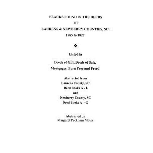 Blacks Found in the Deeds of Laurens & Newberry Counties, South Carolina: 1785-1827. Listed in Deeds of Gift, Deeds of Sale, Mortgages, Born Free and