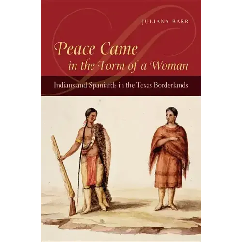 Peace Came in the Form of a Woman: Indians and Spaniards in the Texas Borderlands