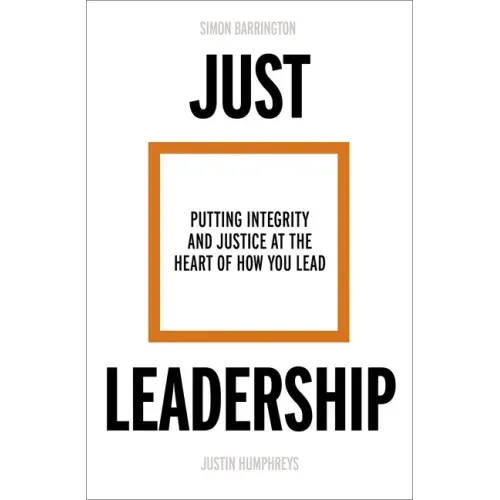 Just Leadership: Putting Integrity and Justice at the Heart of How You Lead