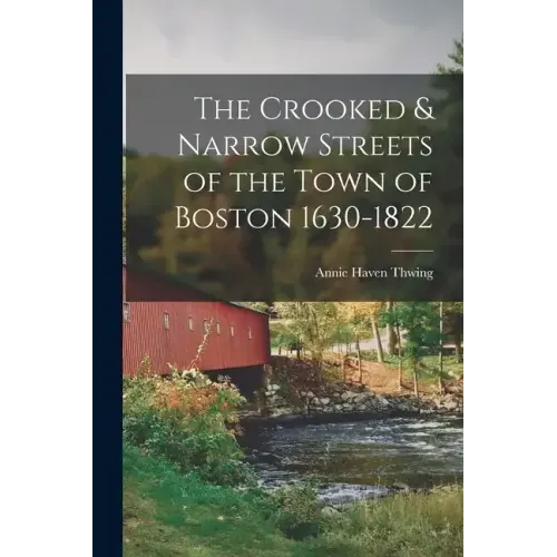 The Crooked & Narrow Streets of the Town of Boston 1630-1822