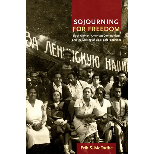 Sojourning for Freedom: Black Women, American Communism, and the Making of Black Left Feminism