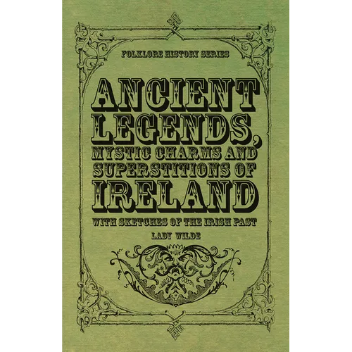 Ancient Legends, Mystic Charms and Superstitions of Ireland - With Sketches of the Irish Past