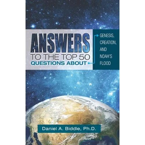 Answers to the Top 50 Questions about Genesis, Creation, and Noah's Flood