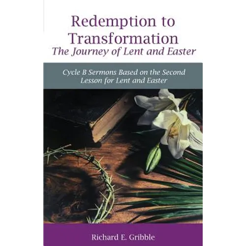 Redemption To Transformation The Journey of Lent and Easter: Cycle B Sermons Based on the Second Lesson for Lent and Easter