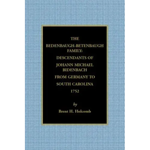The Bedenbaugh-Betenbaugh Family: Descendants of Johann Michael Bidenbach from Germany to South Carolina, 1752
