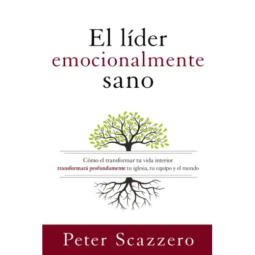 El Líder Emocionalmente Sano: Cómo Transformar Tu Vida Interior Transformará Profundamente Tu Iglesia, Tu Equipo Y El Mundo