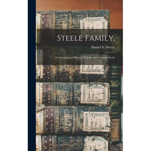 Steele Family.: A Genealogical History Of John And George Steele