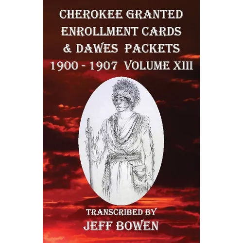 Cherokee Granted Enrollment Cards & Dawes Packets 1900 - 1907: Volume XIII