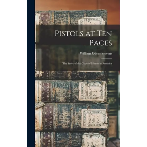 Pistols at Ten Paces; the Story of the Code of Honor in America