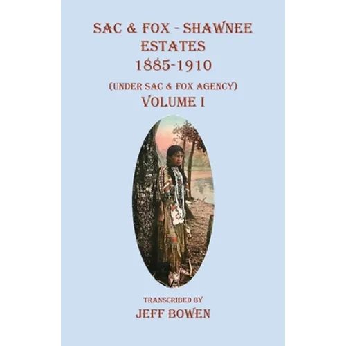 Sac & Fox - Shawnee Estates 1885-1910: (Under Sac & Fox Agency) Volume I