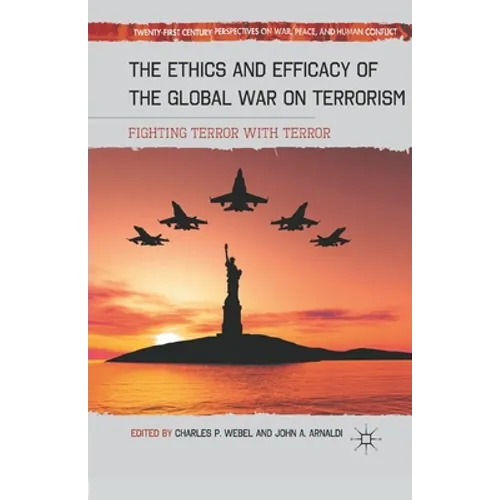 The Ethics and Efficacy of the Global War on Terrorism: Fighting Terror with Terror