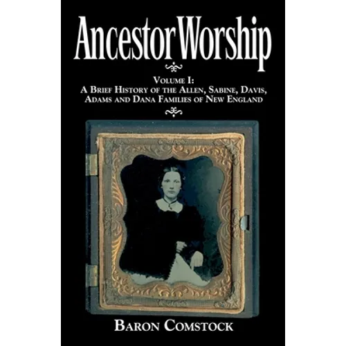 Ancestor Worship: Volume I: A Brief History of the Allen, Sabine, Davis, Adams and Dana Families of New England