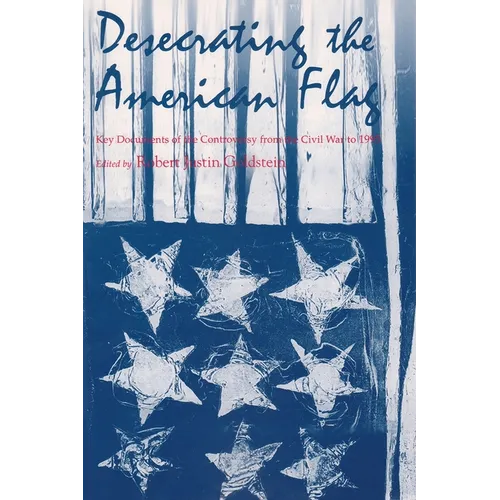 Desecrating the American Flag: Key Documents of the Controversy from the Civil War to 1995