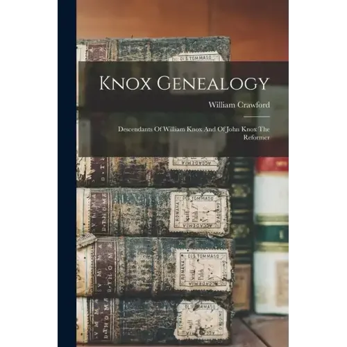 Knox Genealogy: Descendants Of William Knox And Of John Knox The Reformer