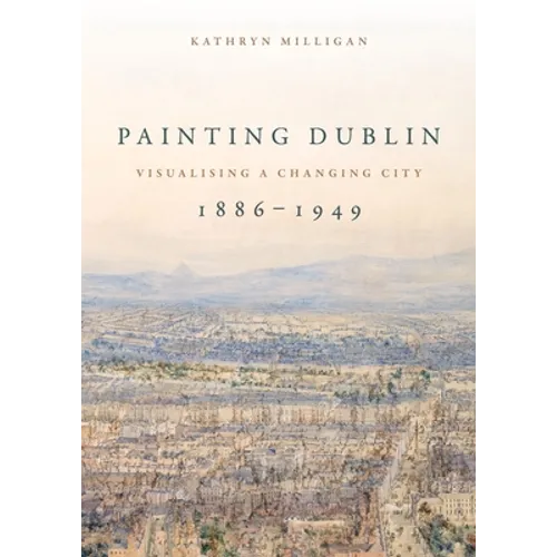 Painting Dublin, 1886-1949: Visualising a Changing City