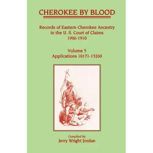 Cherokee by Blood: Volume 5, Records of Eastern Cherokee Ancestry in the U.S. Court of Claims 1906-1910, Applications 10171-13260